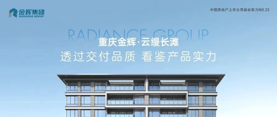 金輝重慶云縵長(zhǎng)灘 | 透過交付品質(zhì)，看鑒產(chǎn)品實(shí)力